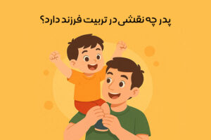 نقش پدر در تربیت کودک: اهمیت + نکات مهم در برقراری ارتباط!