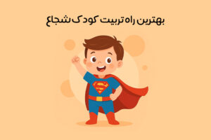 آموزش شجاعت به کودکان: پرورش شجاعت در کودک + راهکارها و بازی‌ها