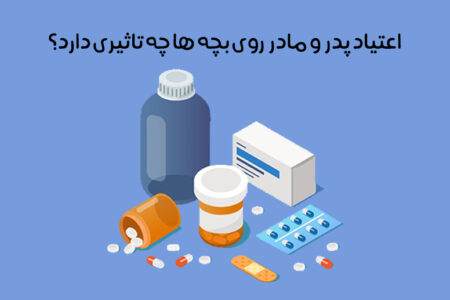 تاثیر اعتیاد والدین بر فرزندان: پیامدهای مخرب + راه مقابله!