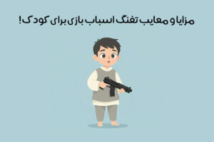 مزایا و معایب تفنگ اسباب بازی برای کودک: نکات مهمی که والدین باید بدانند!